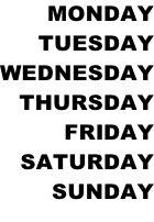 MONDAY TUESDAY WEDNESDAY THURSDAY FRIDAY SATURDAY SUNDAY