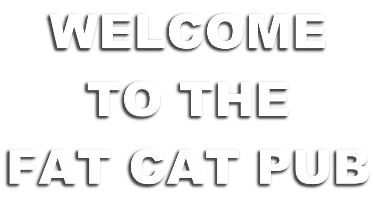 WELCOME TO THE FAT CAT PUB